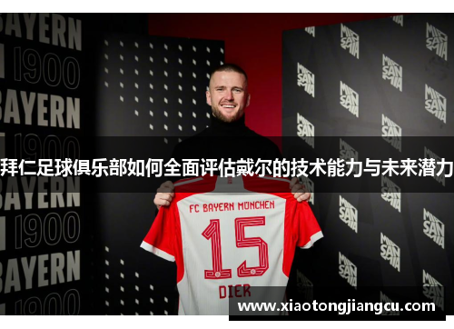 拜仁足球俱乐部如何全面评估戴尔的技术能力与未来潜力