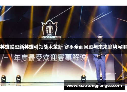 英雄联盟新英雄引领战术革新 赛季全面回顾与未来趋势展望 英雄联盟新英雄引领战术革新 赛季全面回顾与未来趋势展望