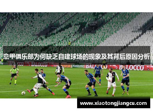 意甲俱乐部为何缺乏自建球场的现象及其背后原因分析
