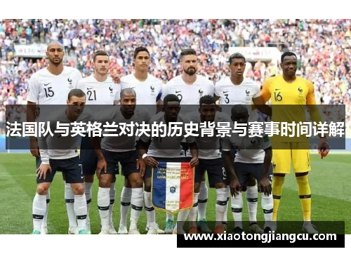 法国队与英格兰对决的历史背景与赛事时间详解