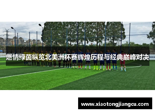 燃情绿茵纵览北美洲杯赛辉煌历程与经典巅峰对决