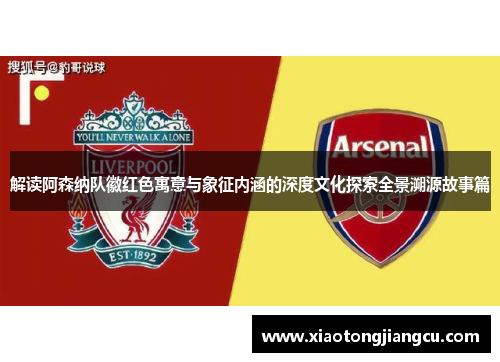 解读阿森纳队徽红色寓意与象征内涵的深度文化探索全景溯源故事篇