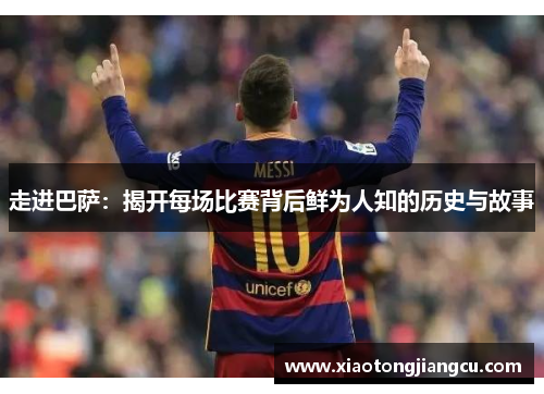 走进巴萨：揭开每场比赛背后鲜为人知的历史与故事