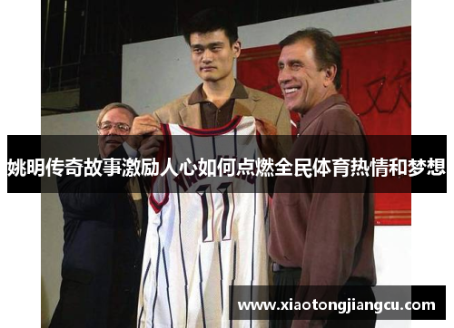姚明传奇故事激励人心如何点燃全民体育热情和梦想 姚明传奇故事激励人心如何点燃全民体育热情和梦想