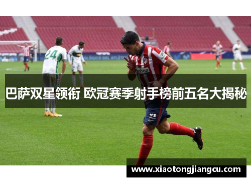 巴萨双星领衔 欧冠赛季射手榜前五名大揭秘